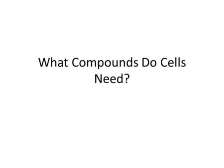 What Compounds Do Cells Need?