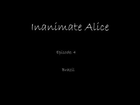 Inanimate Alice Episode: 4 Brazil My name is Alice. I’m 15 years old. >>