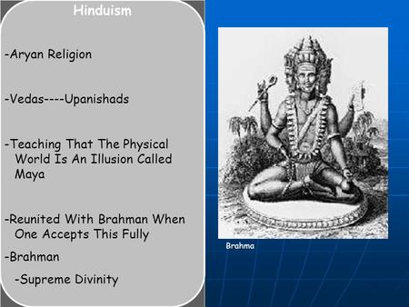Hinduism -Aryan Religion -Vedas----Upanishads -Teaching That The Physical World Is An Illusion Called Maya -Reunited With Brahman When One Accepts This.