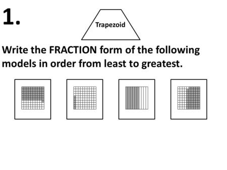 Trapezoid Write the FRACTION form of the following models in order from least to greatest. 1.
