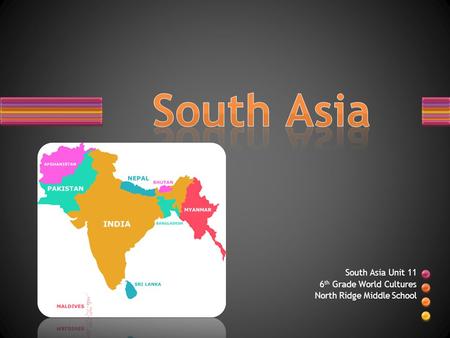South Asia Unit 11 6 th Grade World Cultures North Ridge Middle School.