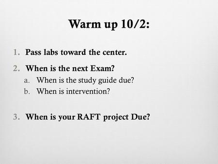 Warm up 10/2:Warm up 10/2: 1.Pass labs toward the center. 2.When is the next Exam? a.When is the study guide due? b.When is intervention? 3.When is your.