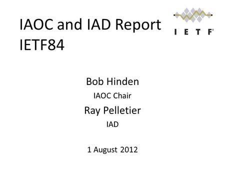 IAOC and IAD Report IETF84 Bob Hinden IAOC Chair Ray Pelletier IAD 1 August 2012.