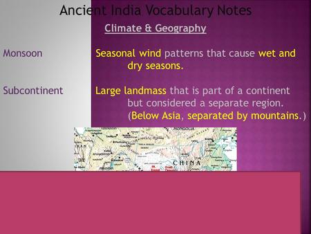 Ancient India Vocabulary Notes Climate & Geography Monsoon Seasonal wind patterns that cause wet and dry seasons. Subcontinent Large landmass that is part.