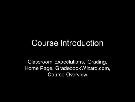Course Introduction Classroom Expectations, Grading, Home Page, GradebookWizard.com, Course Overview.