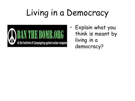 Living in a Democracy Explain what you think is meant by living in a democracy?