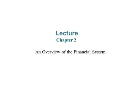 An Overview of the Financial System Lecture Chapter 2.