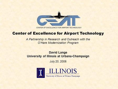 Center of Excellence for Airport Technology A Partnership in Research and Outreach with the O’Hare Modernization Program David Lange University of Illinois.