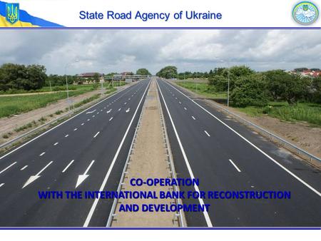 State Road Agency of Ukraine CO-OPERATION WITH THE INTERNATIONAL BANK FOR RECONSTRUCTION AND DEVELOPMENT.