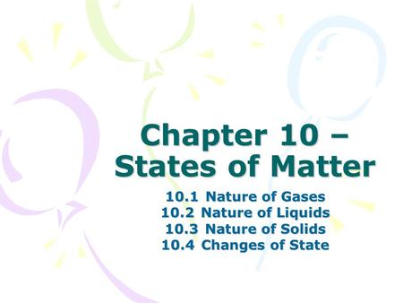 Chapter 10 – States of Matter 10.1Nature of Gases 10.2Nature of Liquids 10.3Nature of Solids 10.4Changes of State.