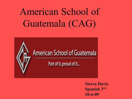 American School of Guatemala (CAG) Sierra Davis Spanish 3 rd 10-6-09.