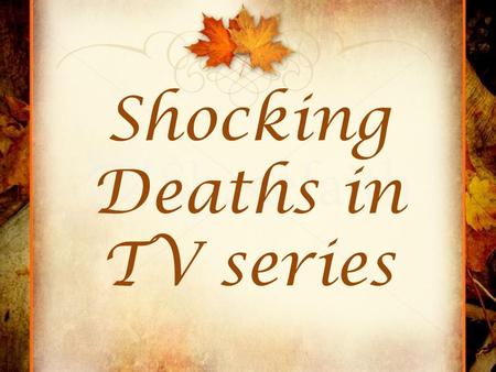 Shocking Deaths in TV series. Shocking Deaths are upsetting!!! Most of the people like watching TV series rather than movies is because the way they portrait.
