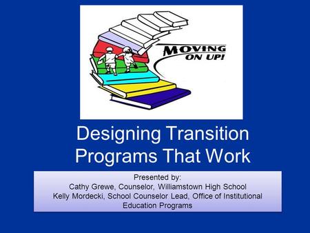 Designing Transition Programs That Work Presented by: Cathy Grewe, Counselor, Williamstown High School Kelly Mordecki, School Counselor Lead, Office of.
