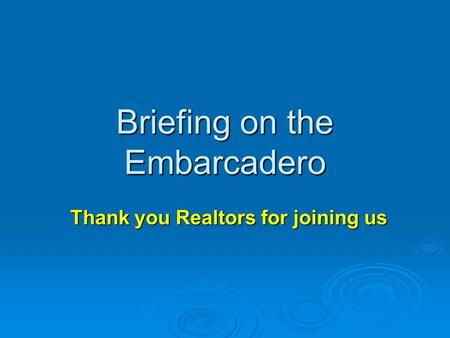 Briefing on the Embarcadero Thank you Realtors for joining us.