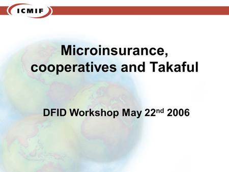 Microinsurance, cooperatives and Takaful DFID Workshop May 22 nd 2006.