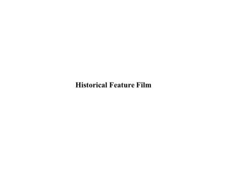 Historical Feature Film. Feature Film > Some (confusing) criteria historians use in evaluation accuracy of detail use of original documents consulting.