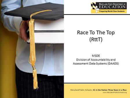 Race To The Top (RttT) MSDE Division of Accountability and Assessment Data Systems (DAADS) Maryland Public Schools: #1 in the Nation Three Years in a Row.