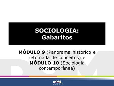 SOCIOLOGIA: Gabaritos MÓDULO 9 (Panorama histórico e retomada de conceitos) e MÓDULO 10 (Sociologia contemporânea)
