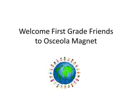 Welcome First Grade Friends to Osceola Magnet. The First Morning School Begins at 8:45- Please come and sit behind your classroom. Your teacher will greet.
