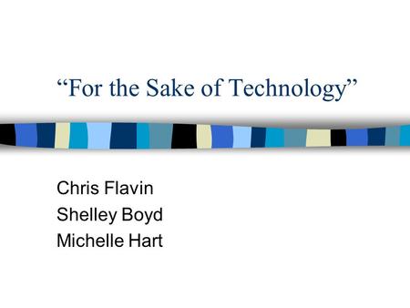 “For the Sake of Technology” Chris Flavin Shelley Boyd Michelle Hart.