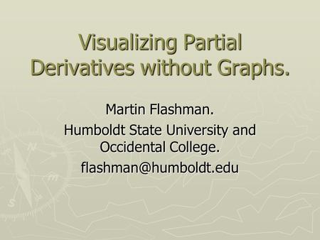 Visualizing Partial Derivatives without Graphs. Martin Flashman. Humboldt State University and Occidental College.