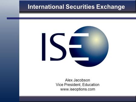 International Securities Exchange Alex Jacobson Vice President, Education www.iseoptions.com.