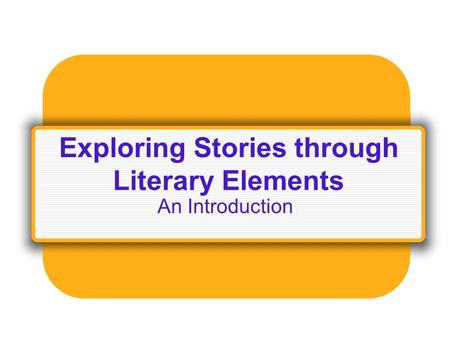 Exploring Stories through Literary Elements An Introduction.
