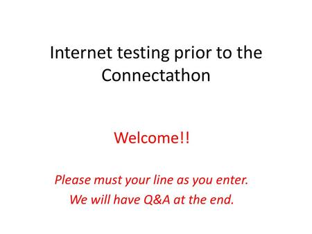 Internet testing prior to the Connectathon Welcome!! Please must your line as you enter. We will have Q&A at the end.
