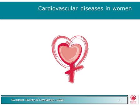 European Society of Cardiology - 2005 1 1 Cardiovascular diseases in women.