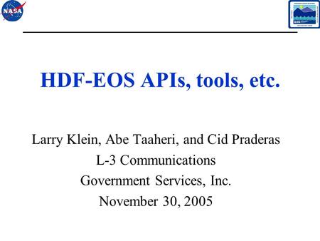 1 HDF-EOS APIs, tools, etc. Larry Klein, Abe Taaheri, and Cid Praderas L-3 Communications Government Services, Inc. November 30, 2005.