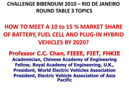 CHALLENGE BIBENDUM 2010 – RIO DE JANEIRO ROUND TABLE 3 TOPICS HOW TO MEET A 10 to 15 % MARKET SHARE OF BATTERY, FUEL CELL AND PLUG-IN HYBRID VEHICLES.