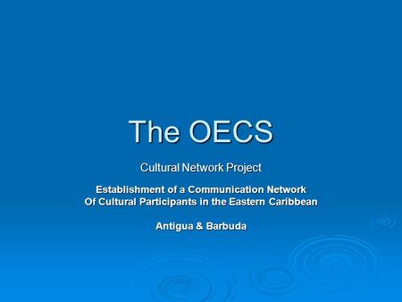 The OECS Cultural Network Project Establishment of a Communication Network Of Cultural Participants in the Eastern Caribbean Antigua & Barbuda.