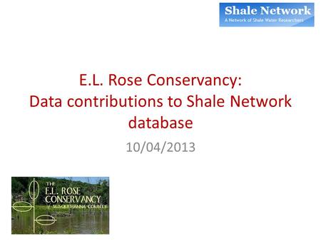 10/04/2013 E.L. Rose Conservancy: Data contributions to Shale Network database.