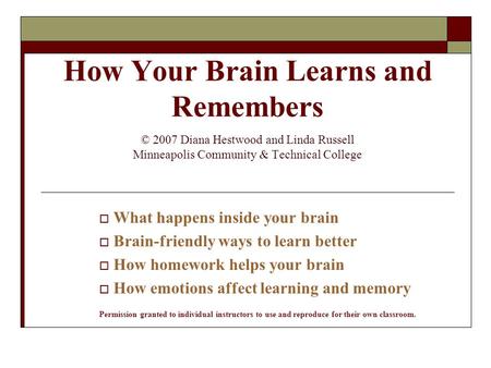 How Your Brain Learns and Remembers © 2007 Diana Hestwood and Linda Russell Minneapolis Community & Technical College  What happens inside your brain.