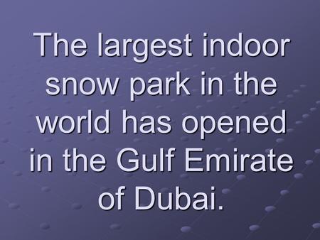 The largest indoor snow park in the world has opened in the Gulf Emirate of Dubai.