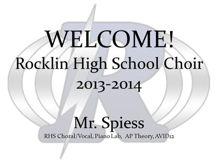 WELCOME! Rocklin High School Choir 2013-2014 Mr. Spiess RHS Choral/Vocal, Piano Lab, AP Theory, AVID12.