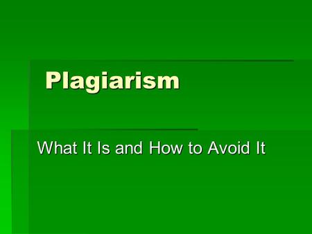Plagiarism Plagiarism What It Is and How to Avoid It.