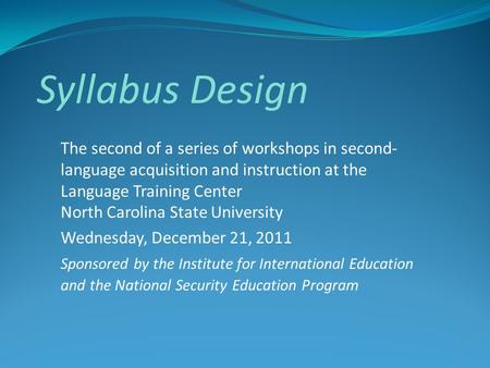 Syllabus Design The second of a series of workshops in second- language acquisition and instruction at the Language Training Center North Carolina State.
