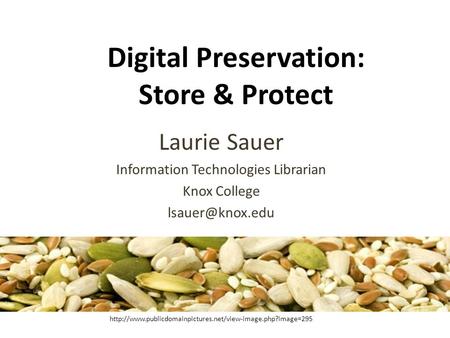Digital Preservation: Store & Protect Laurie Sauer Information Technologies Librarian Knox College