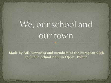 Made by Ada Nowińska and members of the European Club in Public School no 11 in Opole, Poland.