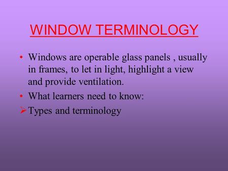WINDOW TERMINOLOGY Windows are operable glass panels, usually in frames, to let in light, highlight a view and provide ventilation. What learners need.