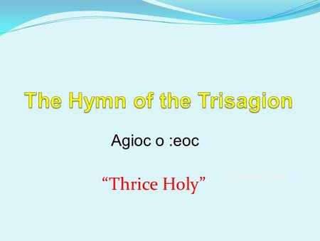 Agioc o :eoc “Thrice Holy”. The Sign of the Cross.