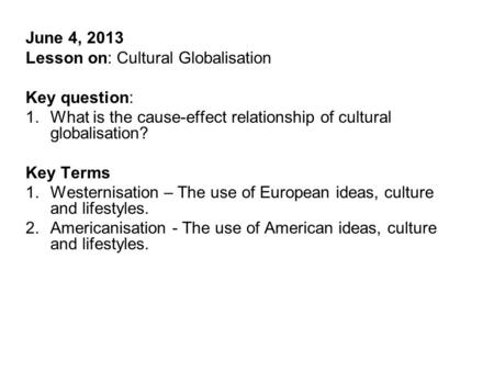 June 4, 2013 Lesson on: Cultural Globalisation Key question: 1.What is the cause-effect relationship of cultural globalisation? Key Terms 1.Westernisation.