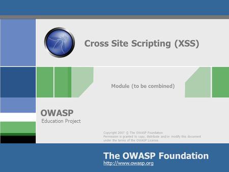 Copyright 2007 © The OWASP Foundation Permission is granted to copy, distribute and/or modify this document under the terms of the OWASP License. The OWASP.