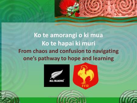 Ko te amorangi o ki mua Ko te hapai ki muri From chaos and confusion to navigating one’s pathway to hope and learning T.Herewini 21.06.09 - Pscyhosis Conference.