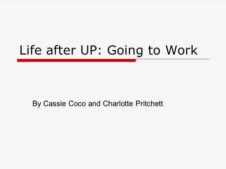 Life after UP: Going to Work By Cassie Coco and Charlotte Pritchett.