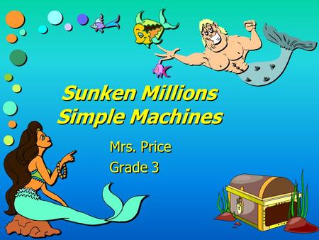 Sunken Millions Simple Machines Mrs. Price Grade 3 Mrs. Price Grade 3.
