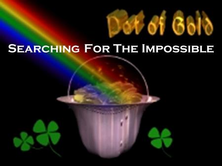 Searching For The Impossible. Why Such An Outrageous Search?  Deceived By Someone  Self-Deceived  Greed  Looking For The Easy Way.