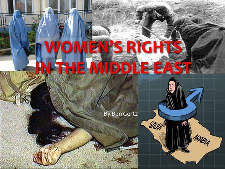 WOMEN’S RIGHTS IN THE MIDDLE EAST By Ben Gertz. Overall rights Most women in the Middle East and North Africa are mistreated or denied most basic rights.