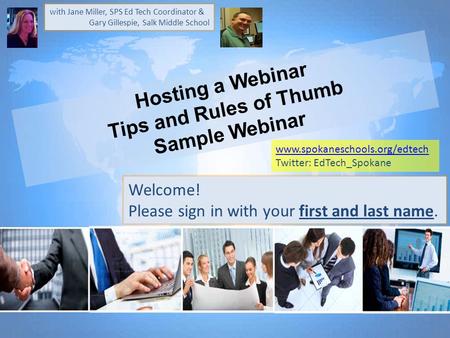 Hosting a Webinar Tips and Rules of Thumb Sample Webinar Welcome! Please sign in with your first and last name. with Jane Miller, SPS Ed Tech Coordinator.